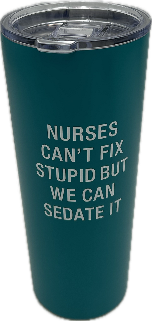 NURSES CAN'T FIX STUPID STAINLESS STEEL TUMBLER  22oz